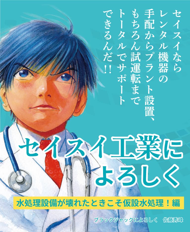 セイスイならレンタル機器の手配からプラント設置、もちろん試運転までトータルでサポートできるんだ!!セイスイ工業によろしく 水処理設備が壊れた仮設水処理!編 ブラックジャックによろしく 佐藤秀峰