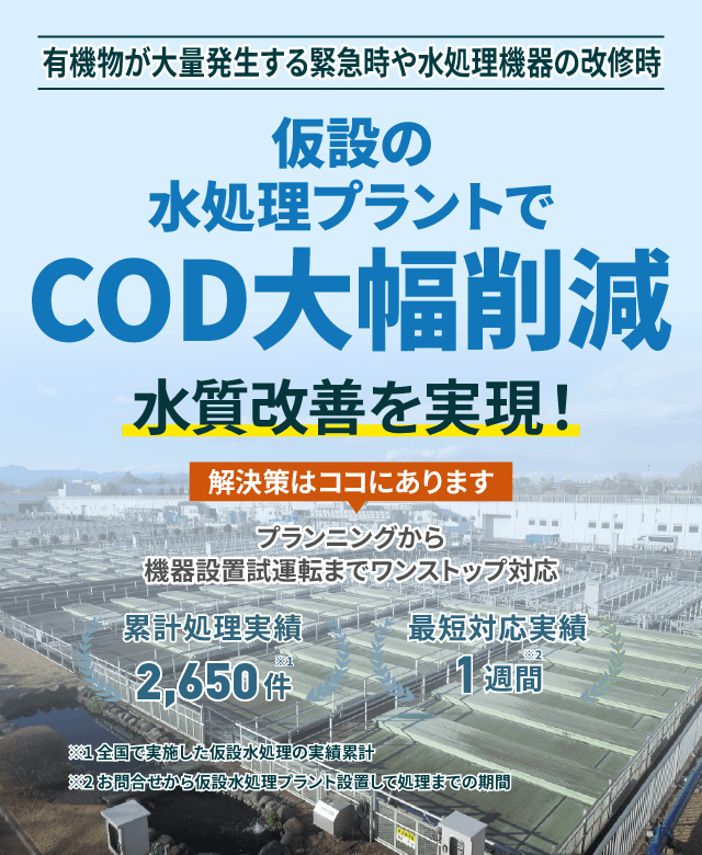 有機物が大量発生する緊急時や水処理機器の改修時、仮設の水処理プラントでCOD大幅削減 水質改善を実現!プランニングから機械設置試運転までワンストップ対応 累計処理実績2650件 最短対応実績1週間