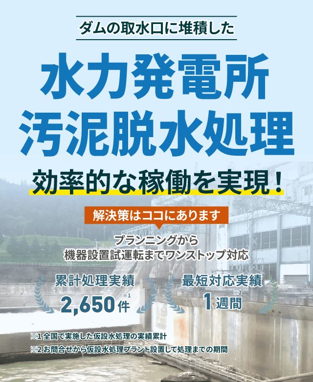 ダムの取水口に堆積した水力発電所の汚泥脱水処理で効率的な稼働を実現!プランニングから機械設備試運転までワンストップ対応 累計処理実績2650件 最短対応実績1週間