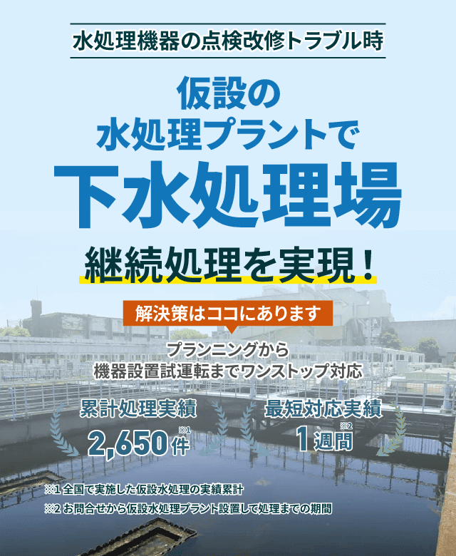 水処理機器の点検改修トラブル時仮設の水処理プラントで継続処理を実現!下水処理場 プランニングから機器設置 試運転までワンストップ対応 累計処理実績2650件 最短対応実績1週間